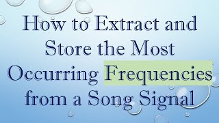 How to Extract and Store the Most Occurring Frequencies from a Song Signal