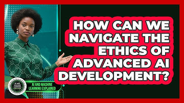 How Can We Navigate The Ethics Of Advanced AI Development? - AI and Machine Learning Explained