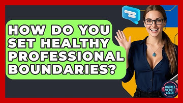 How Do You Set Healthy Professional Boundaries? - Customer Support Coach