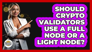 Should Crypto Validators Use A Full Node Or A Light Node? - CryptoBasics360.com