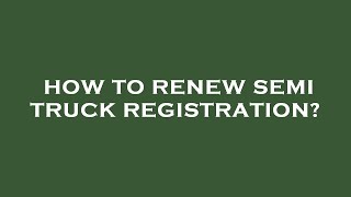 How To Renew Semi Truck Registration?