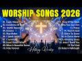 Worship Songs 2026 - Jesus Christ Songs, Best Christian Music Ever, Gospel Music Praise And Worship