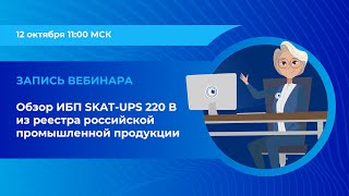 Вебинар: «Обзор ИБП SKAT UPS 220 В из реестра российской промышленной продукции»