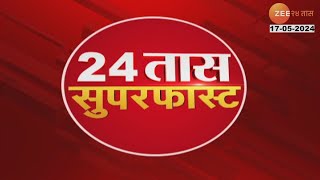 24 Taas Superfast News | २४ तास सुपरफास्ट बातम्या । 17 May 2024 | Zee 24 Taas