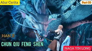 NAGA YIN LONG | ALUR CERITA CHUN QIU FENG SHEN -PART 03