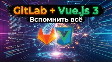 GitLab + Vue.js 3: вспомнить всё