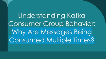 Understanding Kafka Consumer Group Behavior: Why Are Messages Being Consumed Multiple Times?