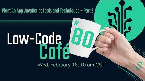 Plant An App JavaScript Tools and Techniques – Part 2 | The Low-Code Café #80