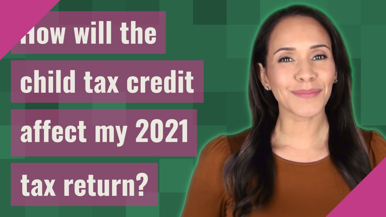 How will the child tax credit affect my 2021 tax return?