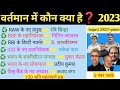 वर्तमान में कौन क्या है 2023 || Vartman me koun kya hai 2023 ||UPPSC, SSC,IAS,PSC,All Exams||