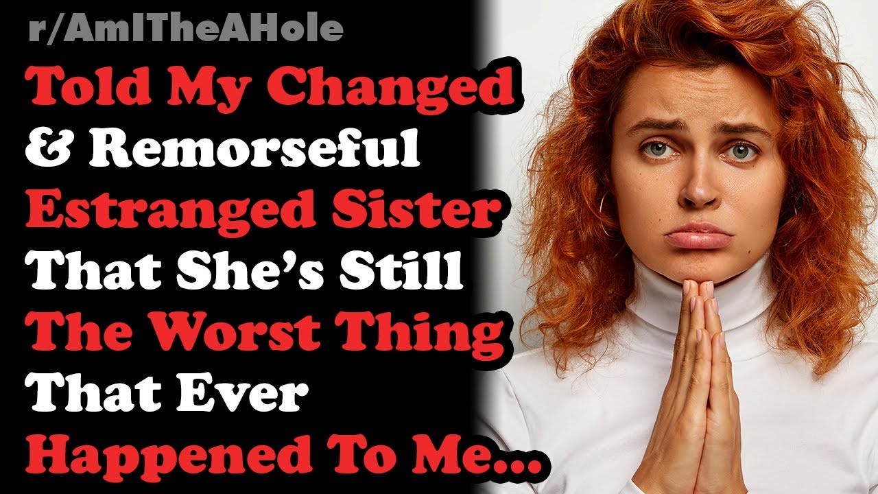 Told My Changed & Remorseful Sister She still The Worst Thing That Ever Happened To Me.. AITA