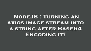 NodeJS : Turning an axios image stream into a string after Base64 Encoding it?