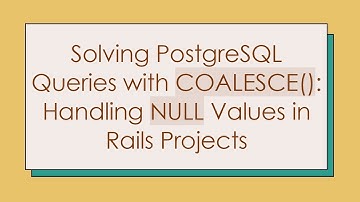 Solving PostgreSQL Queries with COALESCE(): Handling NULL Values in Rails Projects