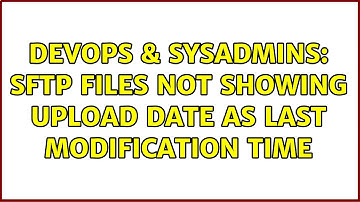 DevOps & SysAdmins: SFTP files not showing upload date as last modification time (3 Solutions!!)