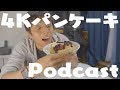 4KパンケーキとPodcast