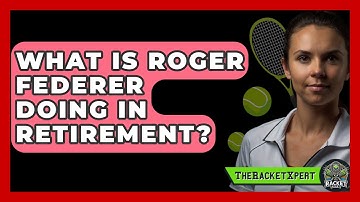 What Is Roger Federer Doing In Retirement? - The Racket Xpert