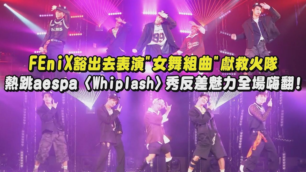 【太好看惹】FEniX豁出去表演"女舞組曲"獻救火隊 熱跳aespa〈Whiplash〉秀反差魅力全場嗨翻!(有多愛/Tool Man/我沒了/無名賊/千禧飲茶)｜完全娛樂