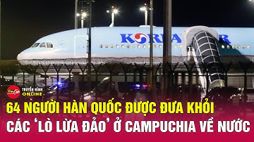 TRƯA 18/10: Hàn Quốc sốc trước “đế chế lừa đảo” ở Campuchia,điều động máy bay đón 64 công dân bị bắt