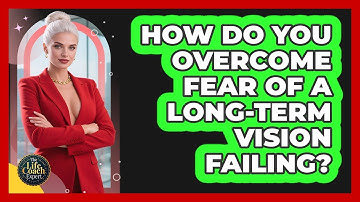 How Do You Overcome Fear Of A Long-term Vision Failing? - The Life Coach Expert