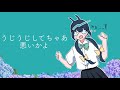 うじうじしてちゃあ悪いかよ 歌ってみた なな