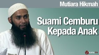 Mutiara Hikmah: Suami Cemburu Kepada Anak - Ustadz Dr. Syafiq Riza Basalamah, M.A.