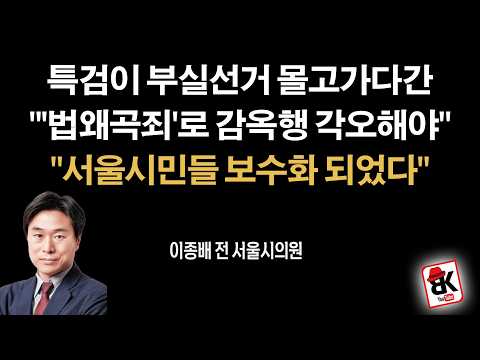 "특검, 부실선거로 물고가다간 '법왜곡죄' 감옥행..." [이종배, 전 서울시의원]