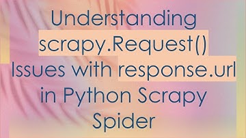 Understanding scrapy.Request() Issues with response.url in Python Scrapy Spider