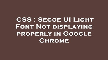 CSS : Segoe UI Light Font Not displaying properly in Google Chrome