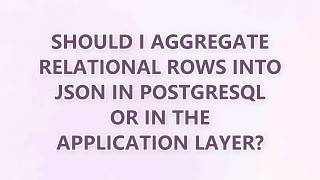 Should I aggregate relational rows into JSON in PostgreSQL or in the application layer