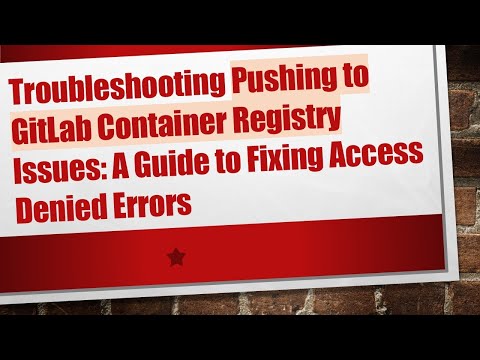 Troubleshooting Pushing to GitLab Container Registry Issues: A Guide to Fixing Access Denied Errors