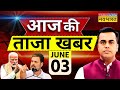 Aaj ki taaza khabar live  03 june 2024  lok sabha election 2024  pm modi  arvind kejriwal  bjp