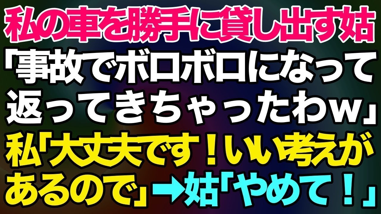 【スカッとする話】私の車を勝手に貸し出す姑「事故ってボロボロになって返ってきちゃったわｗ」→私「大丈夫です！いい考えがあるので」姑「やめて！？」【修羅場】