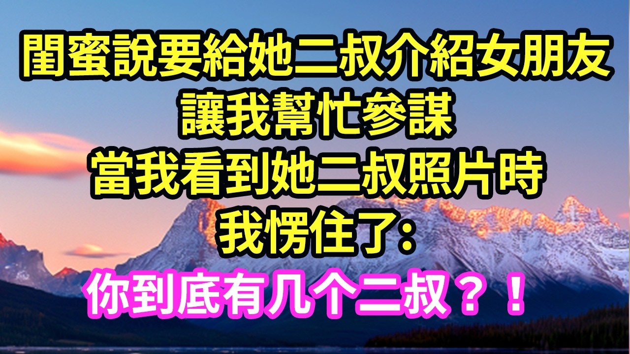 閨蜜說要給她二叔介紹女朋友，讓我幫忙參謀，當我看到她二叔照片時，我愣住了#甜寵#灰姑娘#霸道總裁#小嫻說故事#暖風故事匯