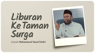 LIBURAN KE TAMAN SURGA | Ustadz Muhammad Nuzul Dzikri hafizhahullah