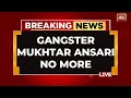 Mukhtar ansari live news mukhtar ansari no more  jailed gangsterpolitician mukhtar ansari dies