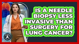Is A Needle Biopsy Less Invasive Than Surgery For Lung Cancer? - Lung Cancer Support Hub