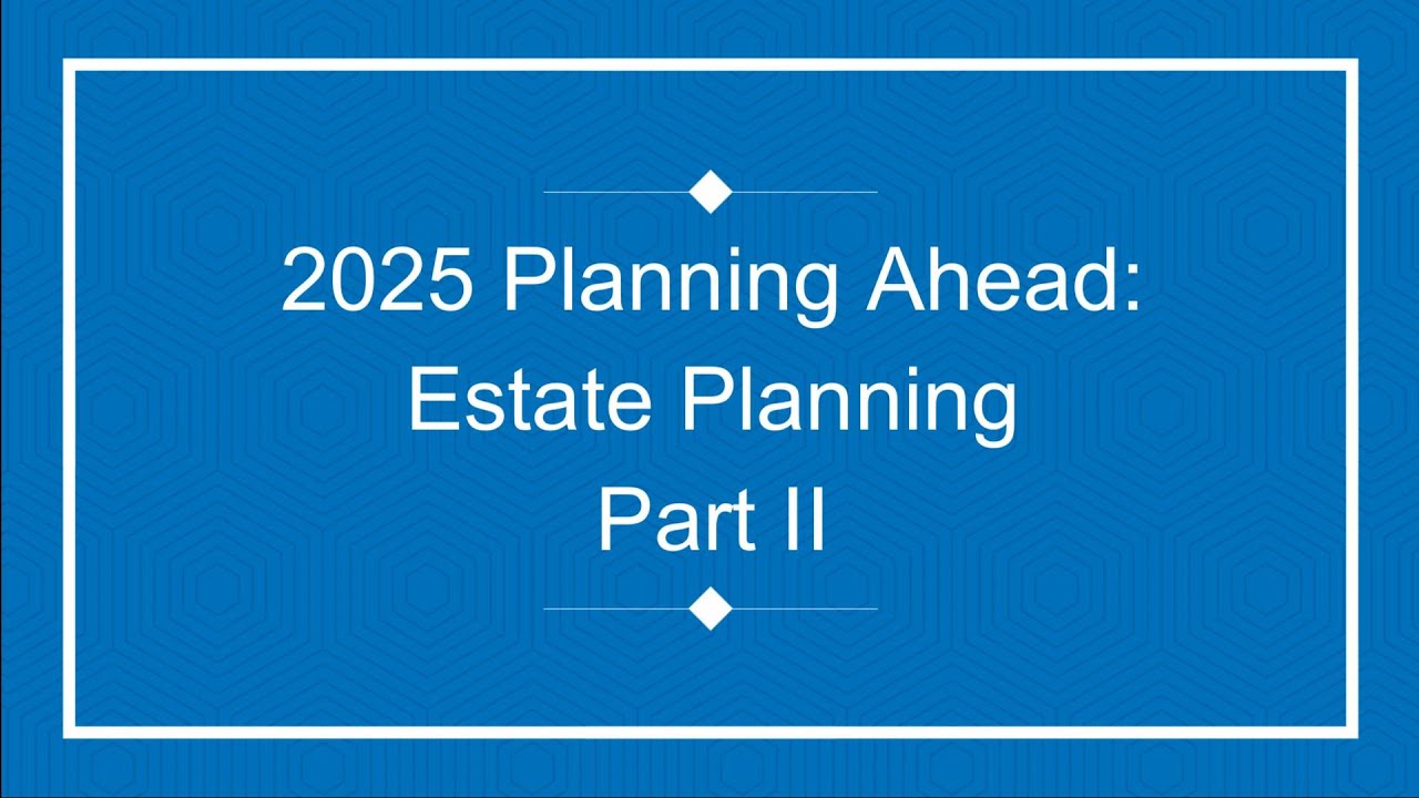 2025 Planning Ahead: Estate Planning workshop Part II