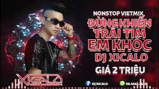 DEMO - 2H - 2TR - NONSTOP VIỆT MIX - ĐỪNG KHIẾN TRÁI TIM EM KHÓC - DJ XICALO - LH ZALO  08.5668.5668