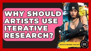 Why Should Artists Use Iterative Research? - Artists Behind the Art