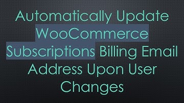 Automatically Update WooCommerce Subscriptions Billing Email Address Upon User Changes
