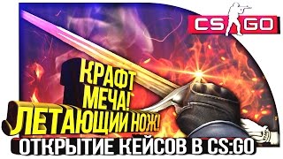 КРАФТ МЕЧА! - ЛЕТАЮЩИЙ НОЖ! - ЭПИЧНОЕ ОТКРЫТИЕ КЕЙСОВ В CS:GO!