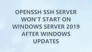 OpenSSH SSH Server won't start on Windows Server 2019 after Windows Updates (3 SOLUTIONS!!)
