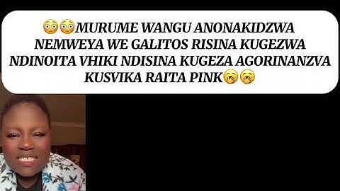 MURUME WANGU ANONAKIDZWA NEMWEYA WE GALITOS RISINA  KUGEZWANDINOITA VHIKI NDISINA KUGEZA