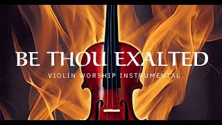 BE THOU EXALTED/ PROPHETIC WARFARE INSTRUMENTAL / WORSHIP MUSIC /INTENSE VIOLIN WORSHIP