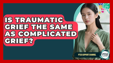 Is Traumatic Grief The Same As Complicated Grief? - PTSD Support Channel