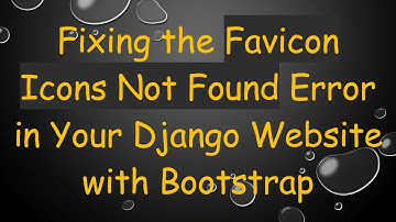 Fixing the Favicon Icons Not Found Error in Your Django Website with Bootstrap