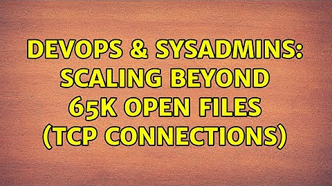 DevOps & SysAdmins: Scaling beyond 65k open files (TCP connections) (3 Solutions!!)