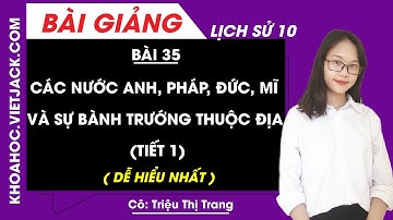 Các nước Anh, Pháp, Đức, Mĩ và sự bành trướng thuộc địa (Tiết 1) - Lịch Sử 10 (DỄ HIỂU NHẤT)