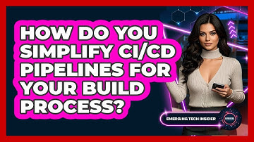 How Do You Simplify CI/CD Pipelines For Your Build Process? - Emerging Tech Insider
