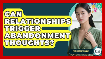 Can Relationships Trigger Abandonment Thoughts? - PTSD Support Channel